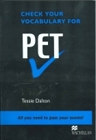 CHECK YOUR VOCABULARY FOR PET Tessie Dalton All you need to pass your exams