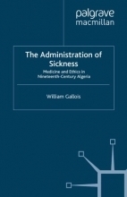 The Administration of Sickness : Medicine and Ethics in Nineteenth-Century Algeria