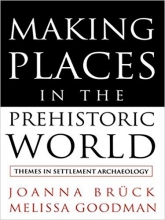 Making Places in the Prehistoric World: Themes in Settlement Archaeology
