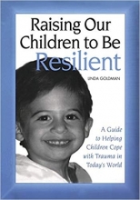 Raising Our Children to Be Resilient: A Guide to Helping Children Cope with Trauma i
