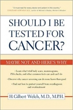 Should I Be Tested for Cancer?: Maybe Not and Here’s Why