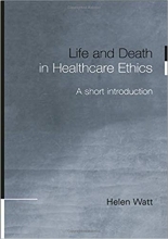 Life and Death in Healthcare Ethics: A Short Introduction 1st Edition